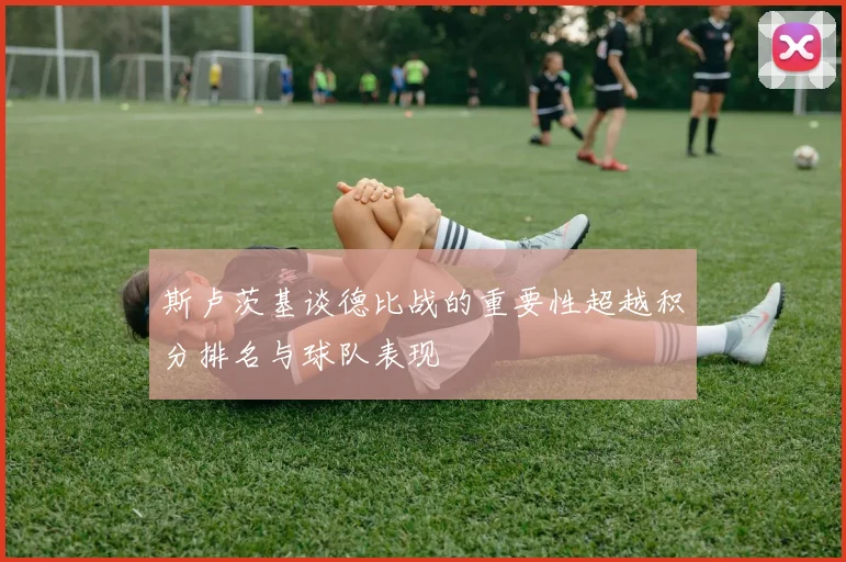 斯卢茨基谈德比战的重要性超越积分排名与球队表现